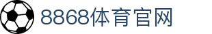 8868体育 (中国) 官方网站 - 体育综合中心